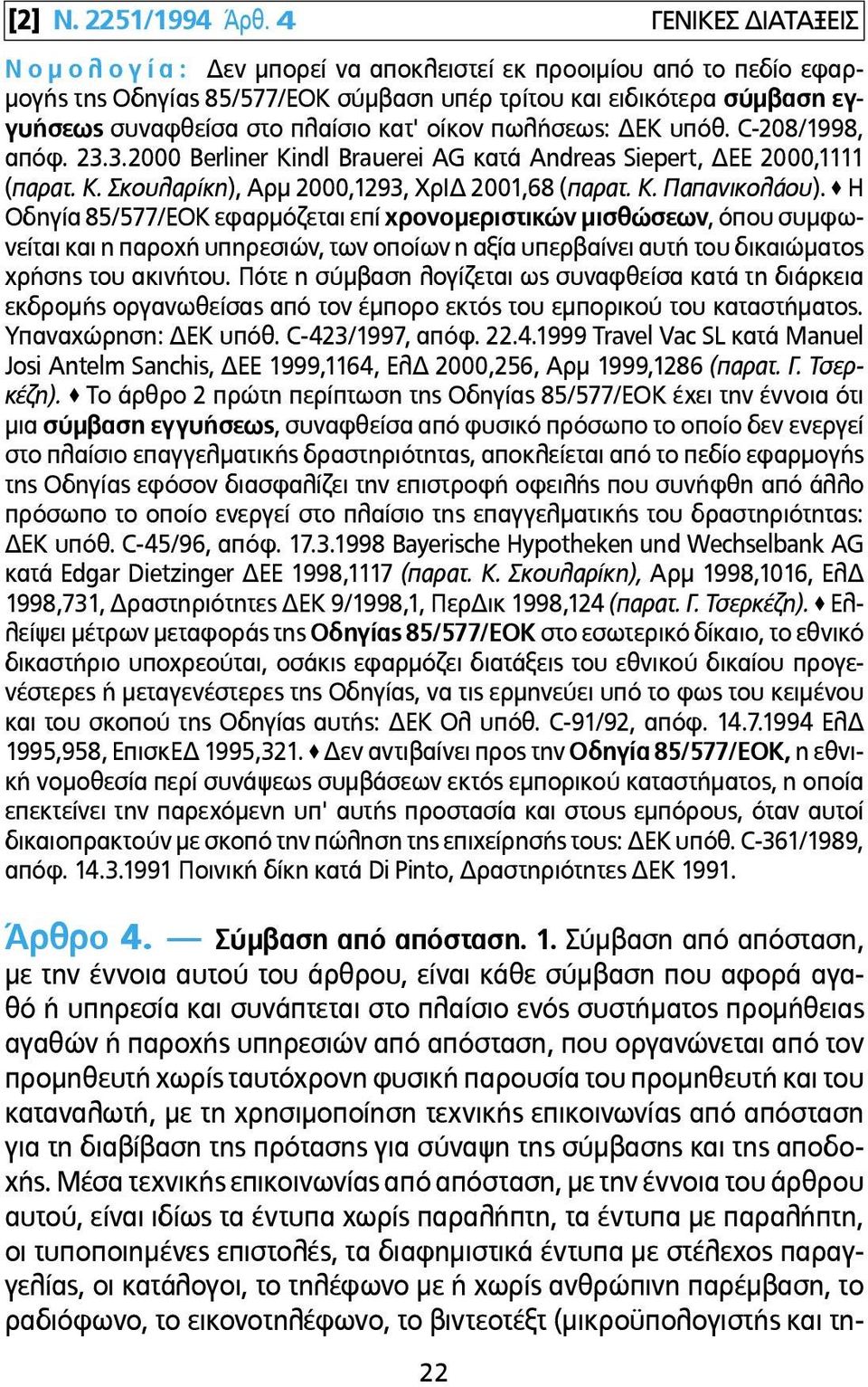 πλαίσιο κατ' οίκον πωλήσεως: ΔΕΚ υπόθ. C-208/1998, απόφ. 23.3.2000 Berliner Kindl Brauerei AG κατά Andreas Siepert, ΔΕΕ 2000,1111 (παρατ. Κ. Σκουλαρίκη), Αρµ 2000,1293, ΧρΙΔ 2001,68 (παρατ. Κ. Παπανικολάου).