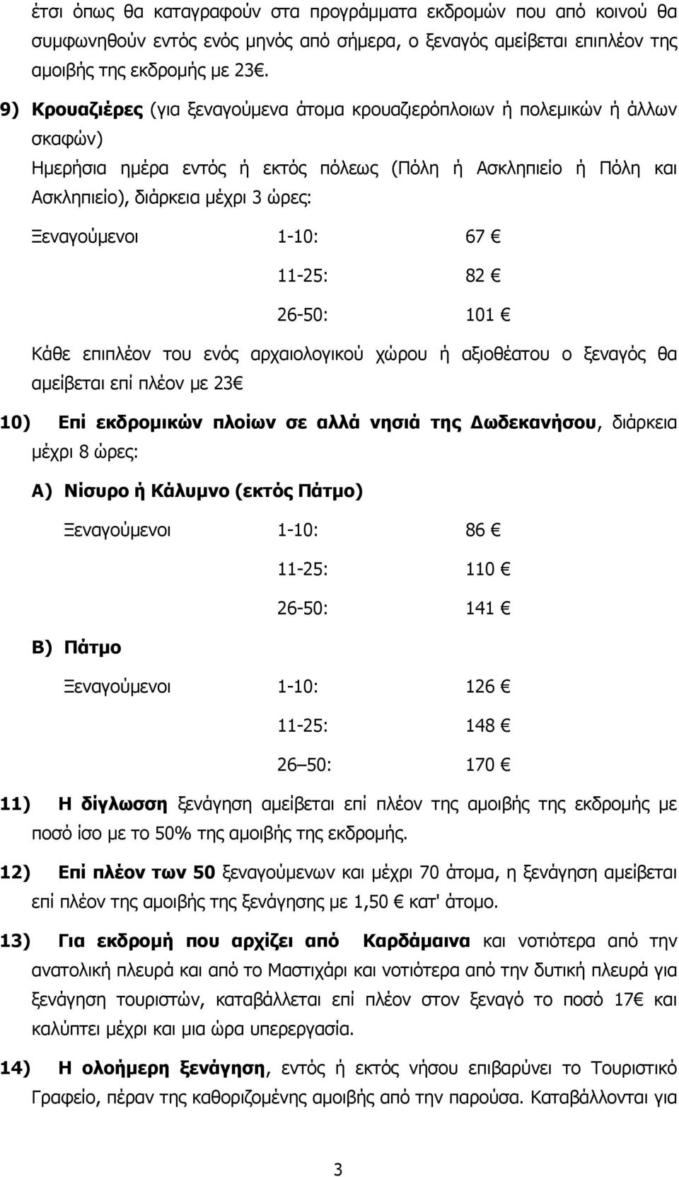 1-10: 67 11-25: 82 26-50: 101 Κάθε επιπλέον του ενός αρχαιολογικού χώρου ή αξιοθέατου ο ξεναγός θα αµείβεται επί πλέον µε 23 10) Επί εκδροµικών πλοίων σε αλλά νησιά της ωδεκανήσου, διάρκεια µέχρι 8