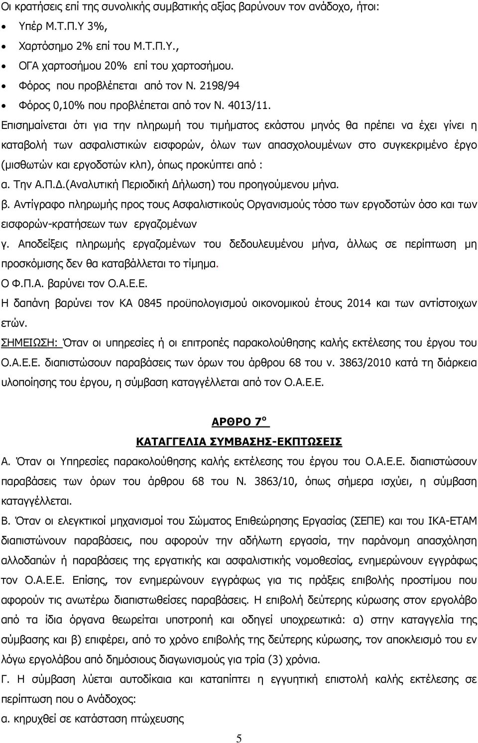 Επισημαίνεται ότι για την πληρωμή του τιμήματος εκάστου μηνός θα πρέπει να έχει γίνει η καταβολή των ασφαλιστικών εισφορών, όλων των απασχολουμένων στο συγκεκριμένο έργο (μισθωτών και εργοδοτών κλπ),