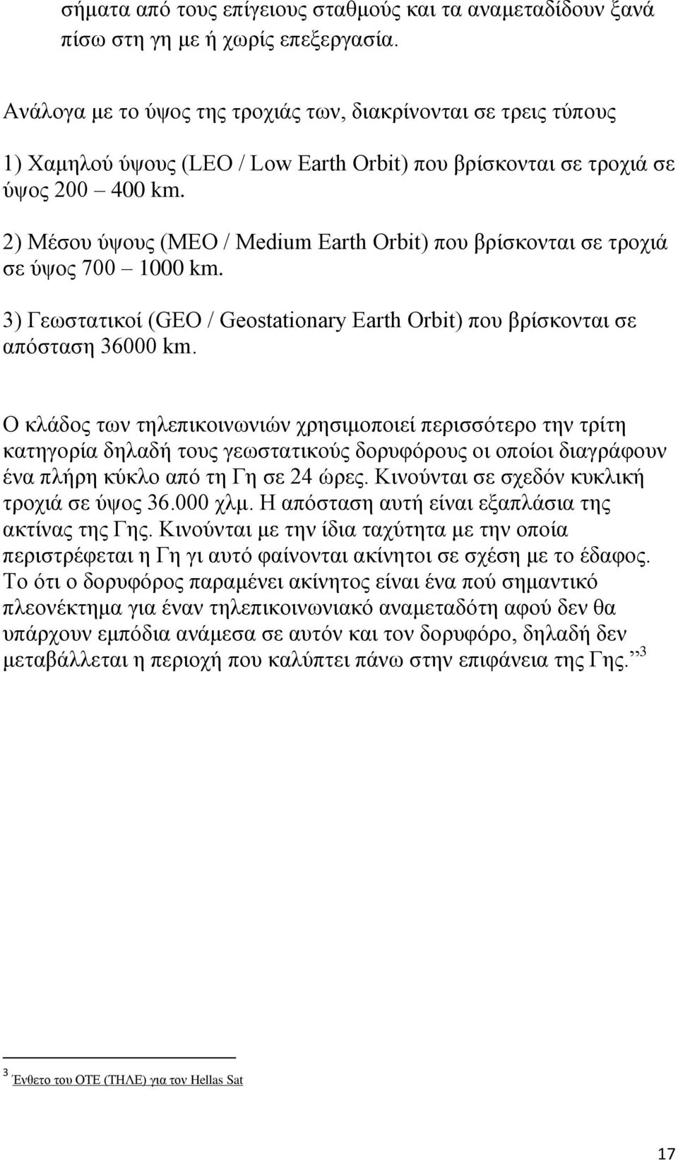 2) Μέσου ύψους (MEO / Medium Earth Orbit) που βρίσκονται σε τροχιά σε ύψος 700 1000 km. 3) Γεωστατικοί (GEO / Geostationary Earth Orbit) που βρίσκονται σε απόσταση 36000 km.