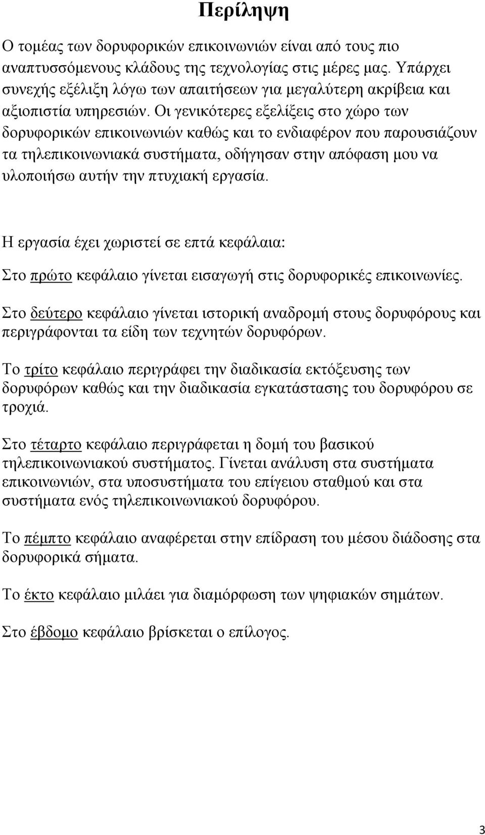 Οι γενικότερες εξελίξεις στο χώρο των δορυφορικών επικοινωνιών καθώς και το ενδιαφέρον που παρουσιάζουν τα τηλεπικοινωνιακά συστήματα, οδήγησαν στην απόφαση μου να υλοποιήσω αυτήν την πτυχιακή