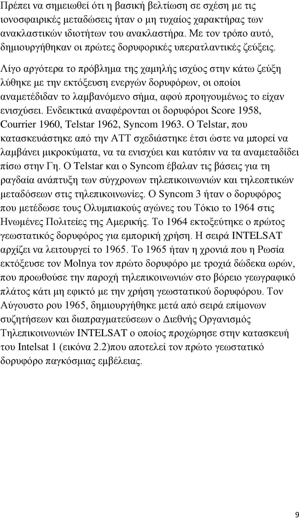 Λίγο αργότερα το πρόβλημα της χαμηλής ισχύος στην κάτω ζεύξη λύθηκε με την εκτόξευση ενεργών δορυφόρων, οι οποίοι αναμετέδιδαν το λαμβανόμενο σήμα, αφού προηγουμένως το είχαν ενισχύσει.