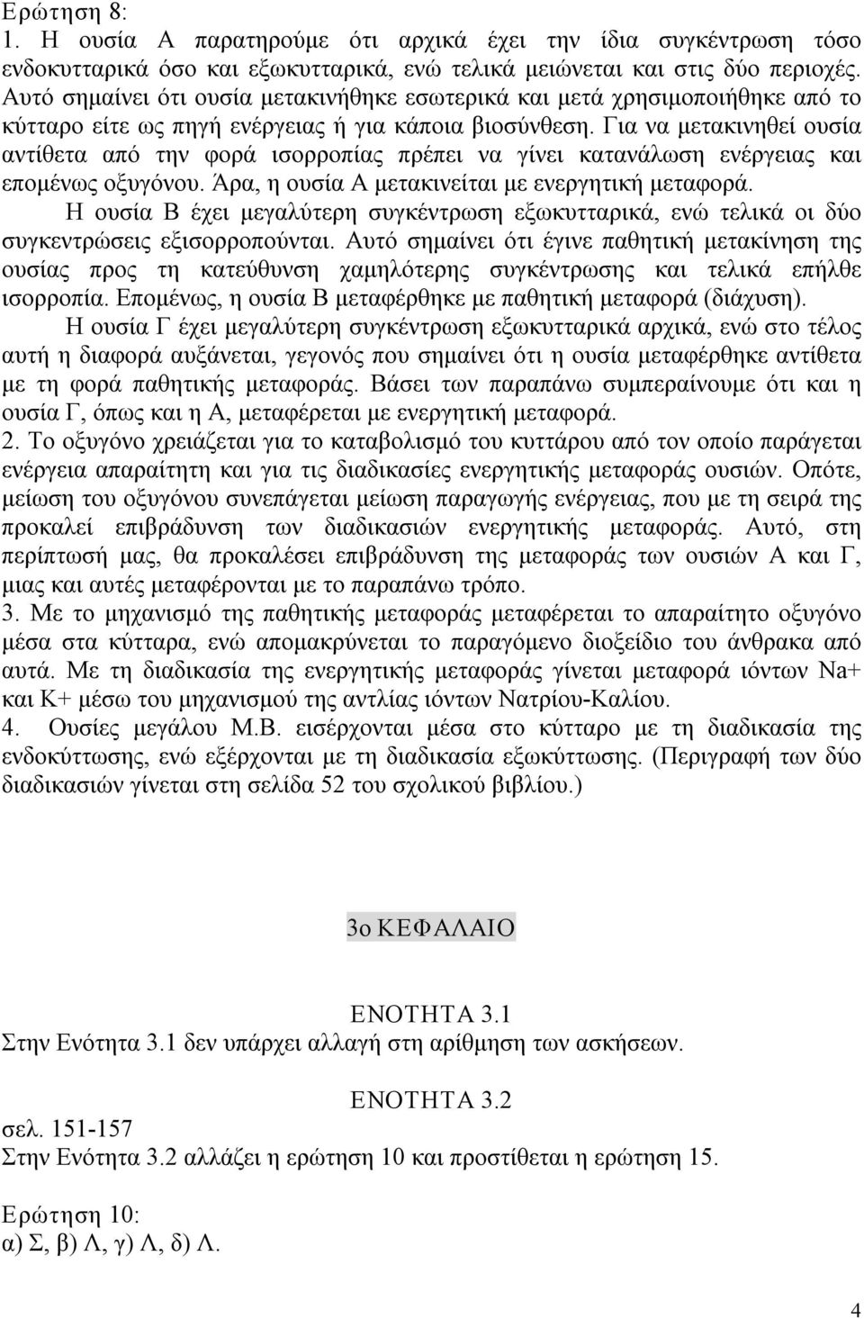 Για να μετακινηθεί ουσία αντίθετα από την φορά ισορροπίας πρέπει να γίνει κατανάλωση ενέργειας και επομένως οξυγόνου. Άρα, η ουσία Α μετακινείται με ενεργητική μεταφορά.