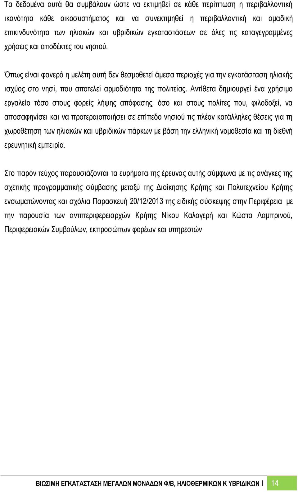 Όπως είναι φανερό η μελέτη αυτή δεν θεσμοθετεί άμεσα περιοχές για την εγκατάσταση ηλιακής ισχύος στο νησί, που αποτελεί αρμοδιότητα της πολιτείας.