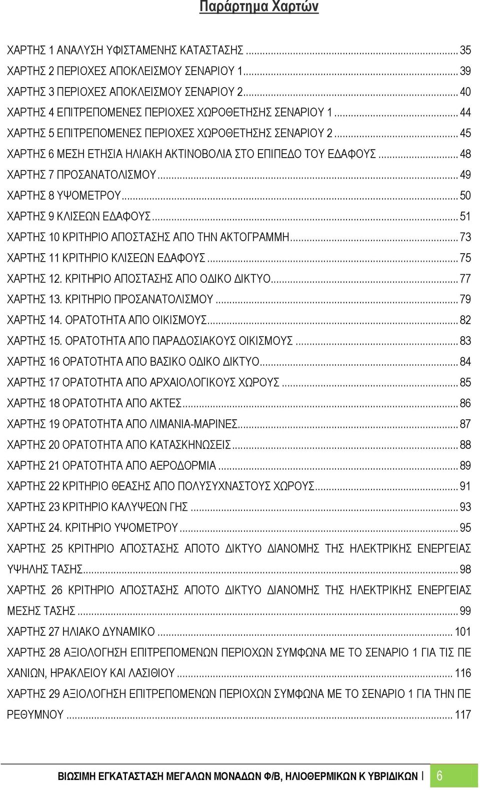 .. 48 ΧΑΡΤΗΣ 7 ΠΡΟΣΑΝΑΤΟΛΙΣΜΟΥ... 49 ΧΑΡΤΗΣ 8 ΥΨΟΜΕΤΡΟΥ... 50 ΧΑΡΤΗΣ 9 ΚΛΙΣΕΩΝ ΕΔΑΦΟΥΣ... 51 ΧΑΡΤΗΣ 10 ΚΡΙΤΗΡΙΟ ΑΠΟΣΤΑΣΗΣ ΑΠΟ ΤΗΝ ΑΚΤΟΓΡΑΜΜΗ... 73 ΧΑΡΤΗΣ 11 ΚΡΙΤΗΡΙΟ ΚΛΙΣΕΩΝ ΕΔΑΦΟΥΣ... 75 ΧΑΡΤΗΣ 12.