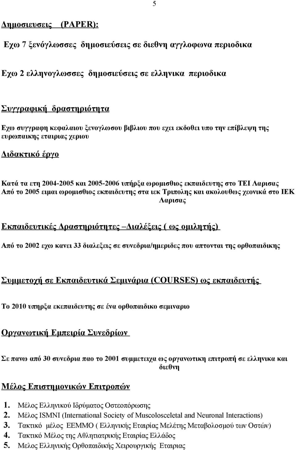 εκπαιδευτης στα ιεκ Τριπολης και ακολουθως χεονικά στο ΙΕΚ Λαρισας Εκπαιδευτικές Δραστηριότητες Διαλέξεις ( ως ομιλητής) Από το 2002 εχω κανει 33 διαλεξεις σε συνεδρια/ημεριδες που απτονται της