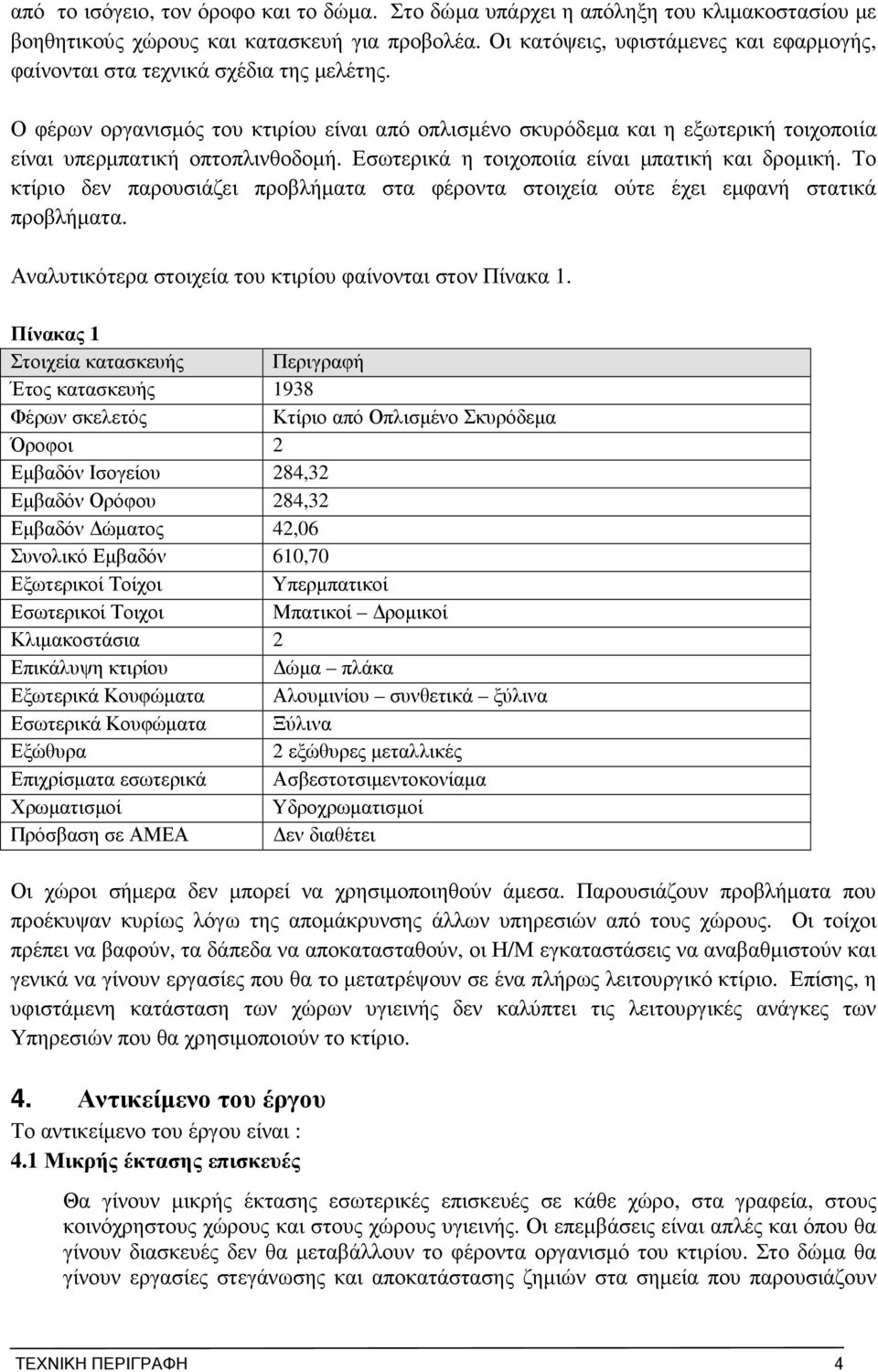 Ο φέρων οργανισµός του κτιρίου είναι από οπλισµένο σκυρόδεµα και η εξωτερική τοιχοποιία είναι υπερµπατική οπτοπλινθοδοµή. Εσωτερικά η τοιχοποιία είναι µπατική και δροµική.