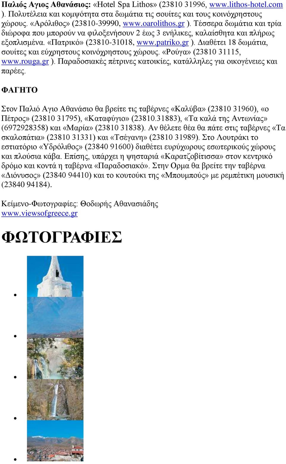 «Ρούγα» (23810 31115, www.rouga.gr ). Παραδοσιακές πέτρινες κατοικίες, κατάλληλες για οικογένειες και παρέες.
