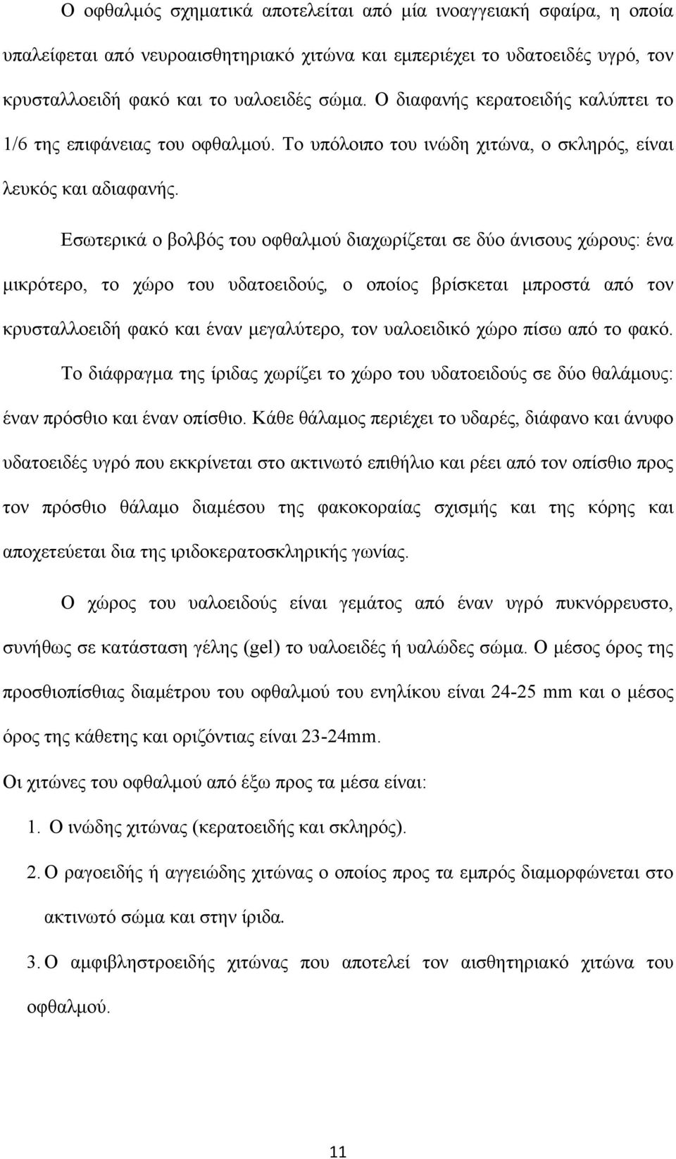 Εσωτερικά ο βολβός του οφθαλμού διαχωρίζεται σε δύο άνισους χώρους: ένα μικρότερο, το χώρο του υδατοειδούς, ο οποίος βρίσκεται μπροστά από τον κρυσταλλοειδή φακό και έναν μεγαλύτερο, τον υαλοειδικό