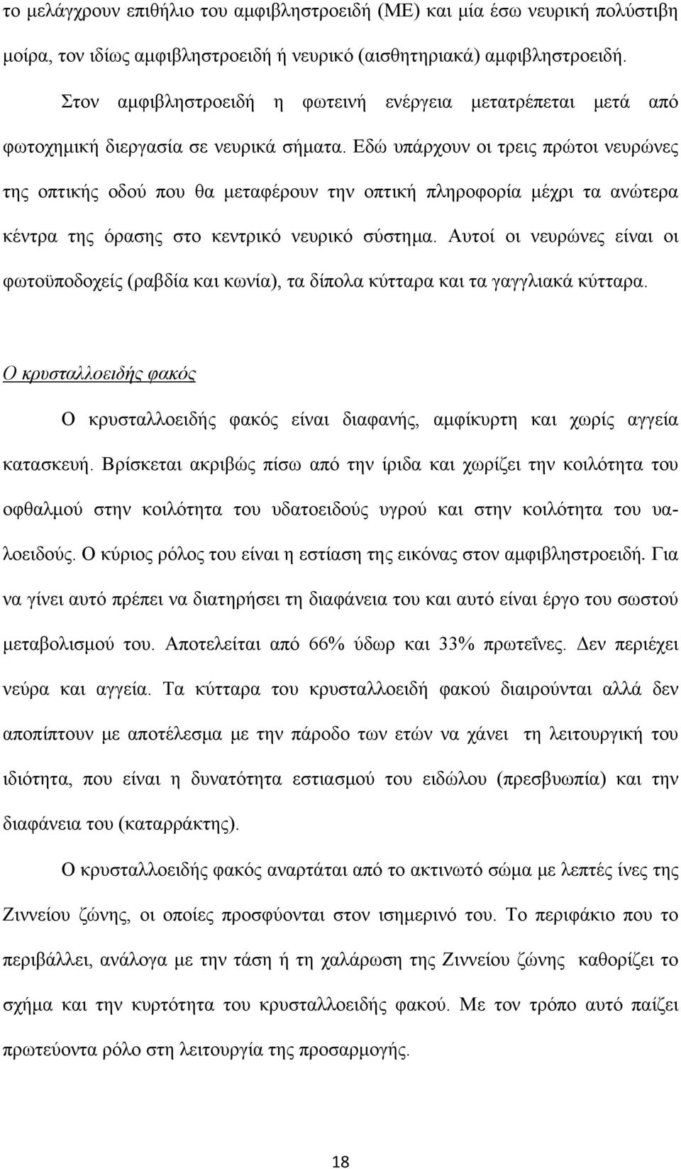 Εδώ υπάρχουν οι τρεις πρώτοι νευρώνες της οπτικής οδού που θα μεταφέρουν την οπτική πληροφορία μέχρι τα ανώτερα κέντρα της όρασης στο κεντρικό νευρικό σύστημα.