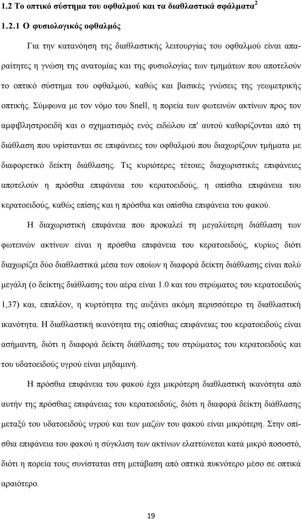 Σύμφωνα με τον νόμο του Snell, η πορεία των φωτεινών ακτίνων προς τον αμφιβληστροειδή και ο σχηματισμός ενός ειδώλου επ' αυτού καθορίζονται από τη διάθλαση που υφίστανται σε επιφάνειες του οφθαλμού