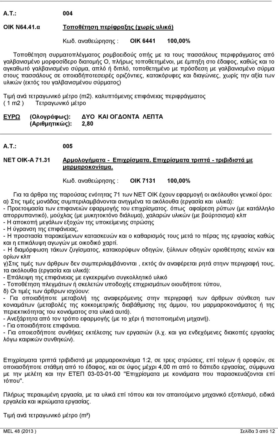 καθώς και το αγκαθωτό γαλβανισμένο σύρμα, απλό ή διπλό, τοποθετημένο με πρόσδεση με γαλβανισμένο σύρμα στους πασσάλους σε οποιαδήποτεσειρές οριζόντιες, κατακόρυφες και διαγώνιες, χωρίς την αξία των