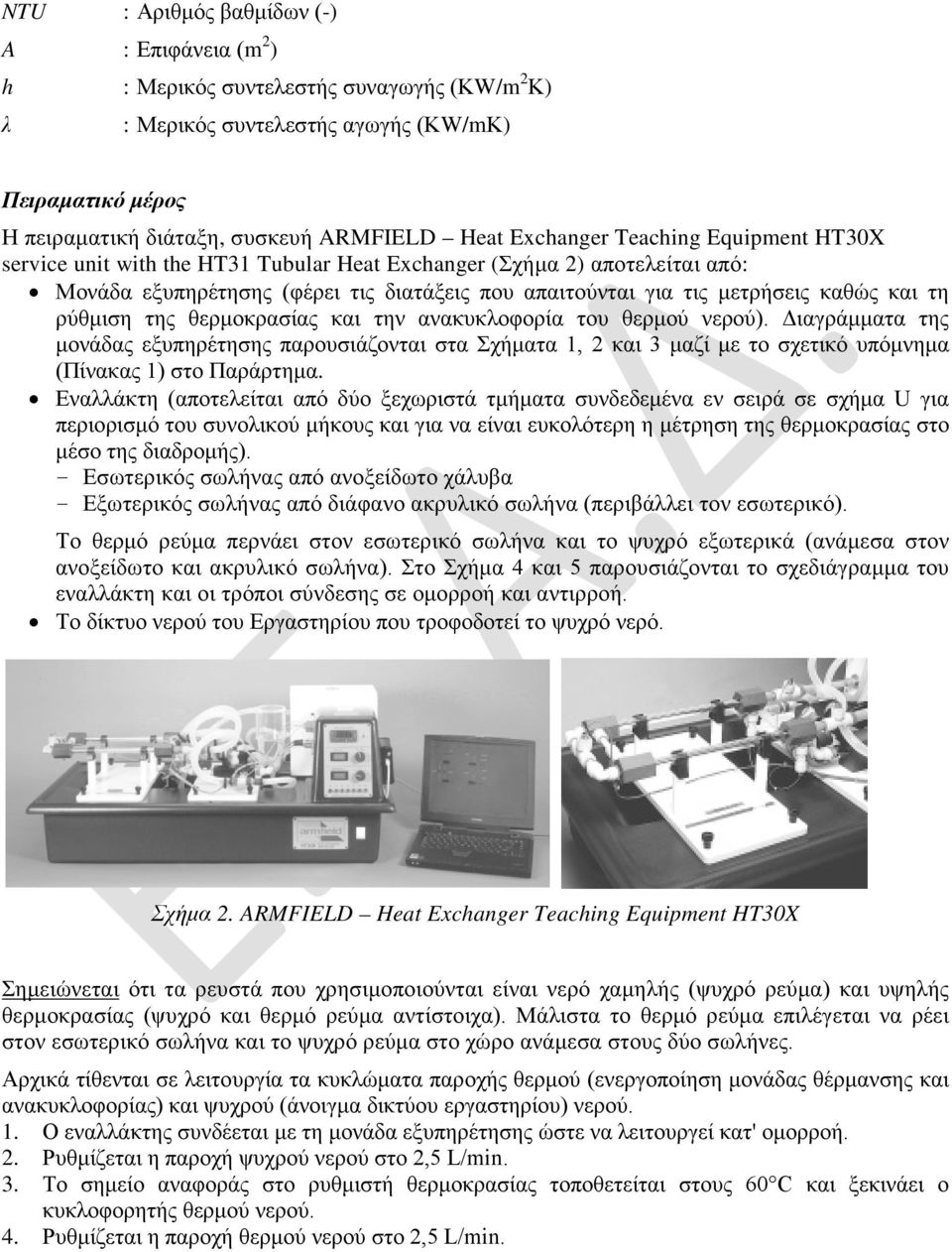 ρύθμιση της θερμοκρασίας και την ανακυκλοφορία του θερμού νερού). Διαγράμματα της μονάδας εξυπηρέτησης παρουσιάζονται στα Σχήματα 1, 2 και 3 μαζί με το σχετικό υπόμνημα (Πίνακας 1) στο Παράρτημα.