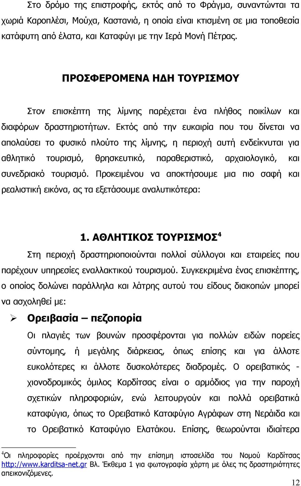 Εκτός από την ευκαιρία που του δίνεται να απολαύσει το φυσικό πλούτο της λίμνης, η περιοχή αυτή ενδείκνυται για αθλητικό τουρισμό, θρησκευτικό, παραθεριστικό, αρχαιολογικό, και συνεδριακό τουρισμό.