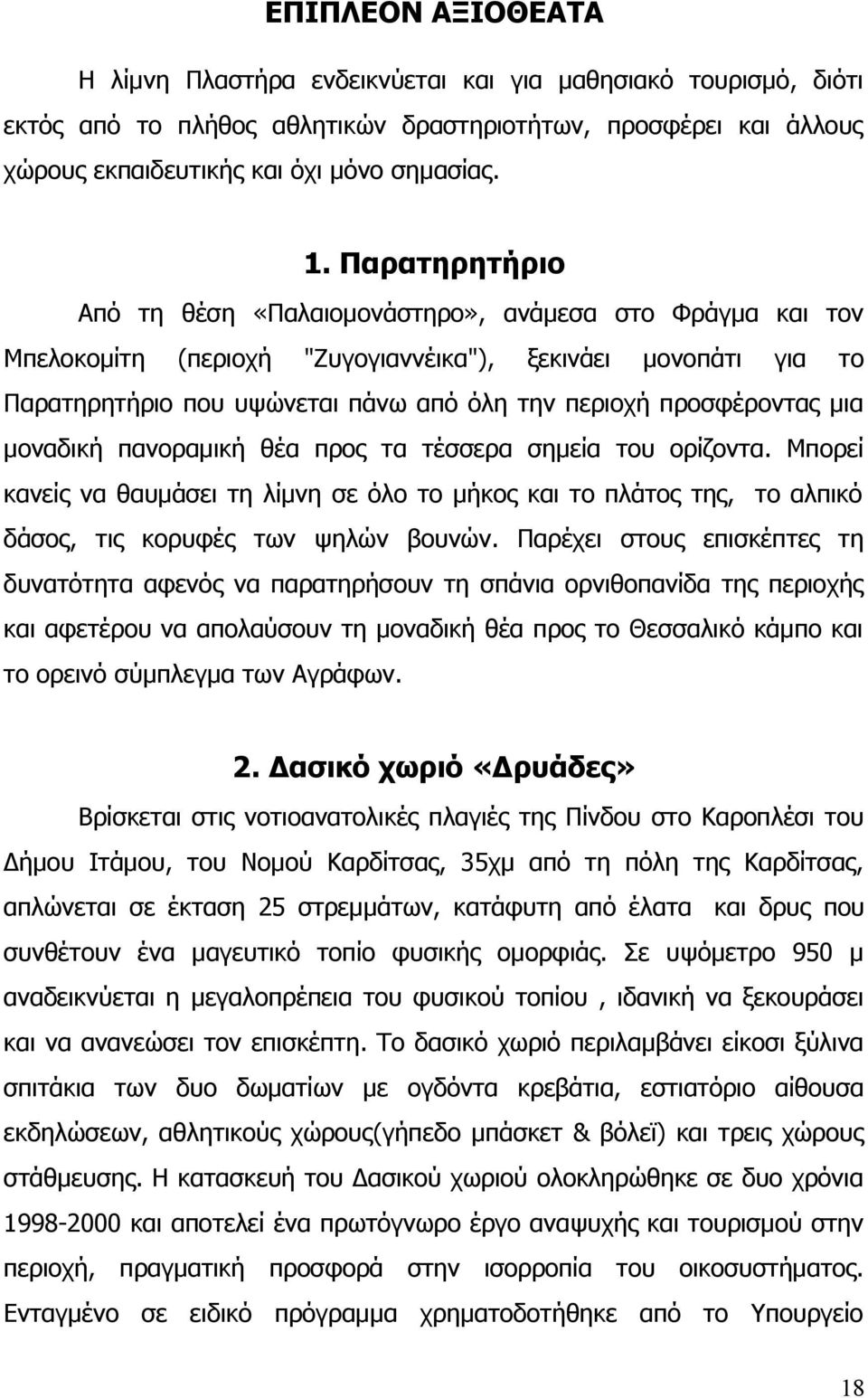προσφέροντας μια μοναδική πανοραμική θέα προς τα τέσσερα σημεία του ορίζοντα. Μπορεί κανείς να θαυμάσει τη λίμνη σε όλο το μήκος και το πλάτος της, το αλπικό δάσος, τις κορυφές των ψηλών βουνών.