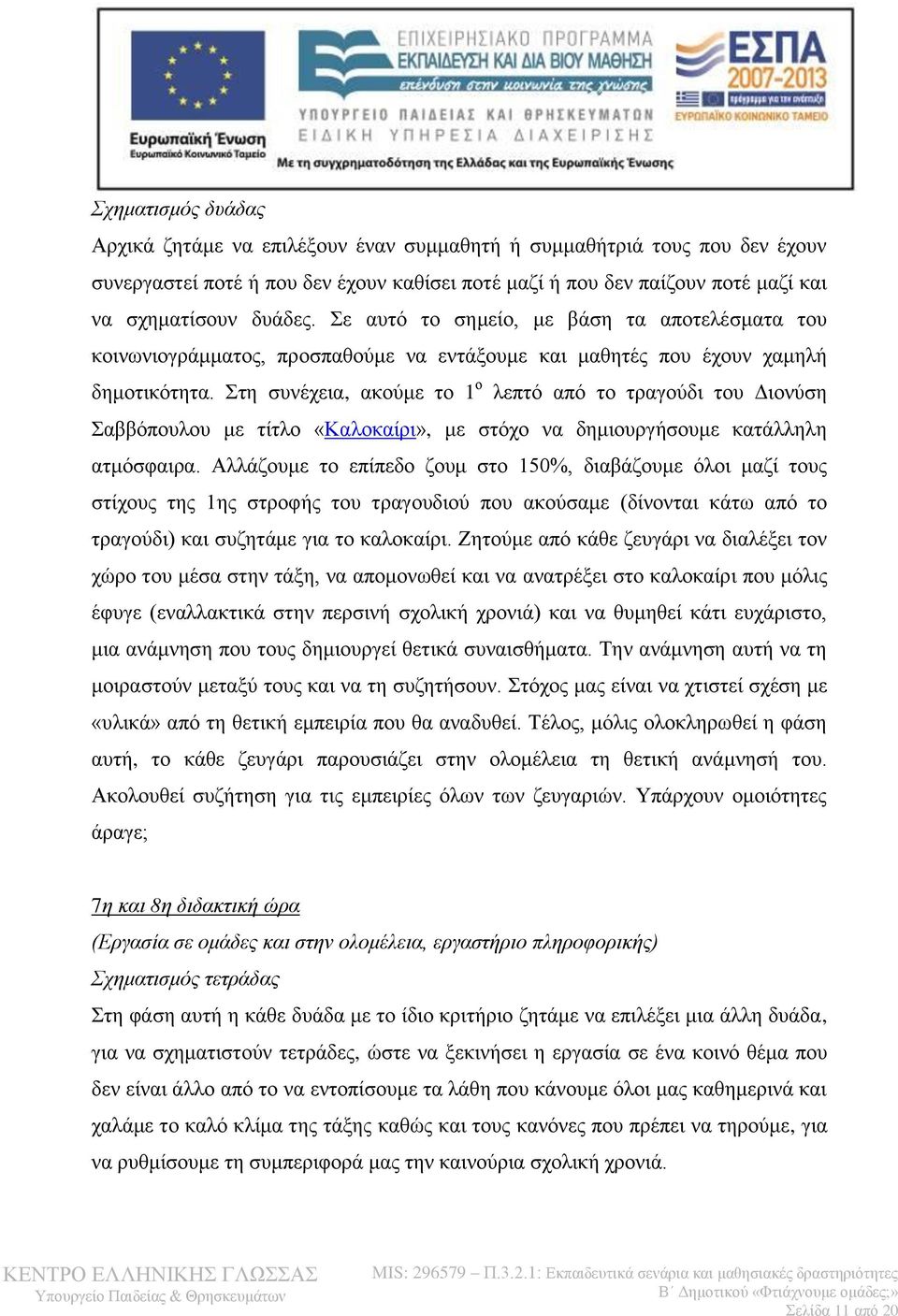 Στη συνέχεια, ακούμε το 1 ο λεπτό από το τραγούδι του Διονύση Σαββόπουλου με τίτλο «Καλοκαίρι», με στόχο να δημιουργήσουμε κατάλληλη ατμόσφαιρα.