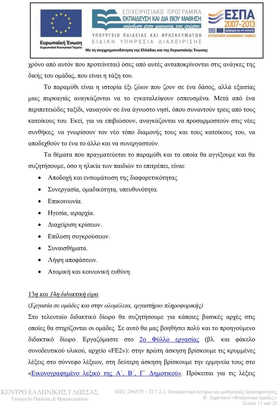 Μετά από ένα περιπετειώδες ταξίδι, ναυαγούν σε ένα άγνωστο νησί, όπου συναντούν τρεις από τους κατοίκους του.