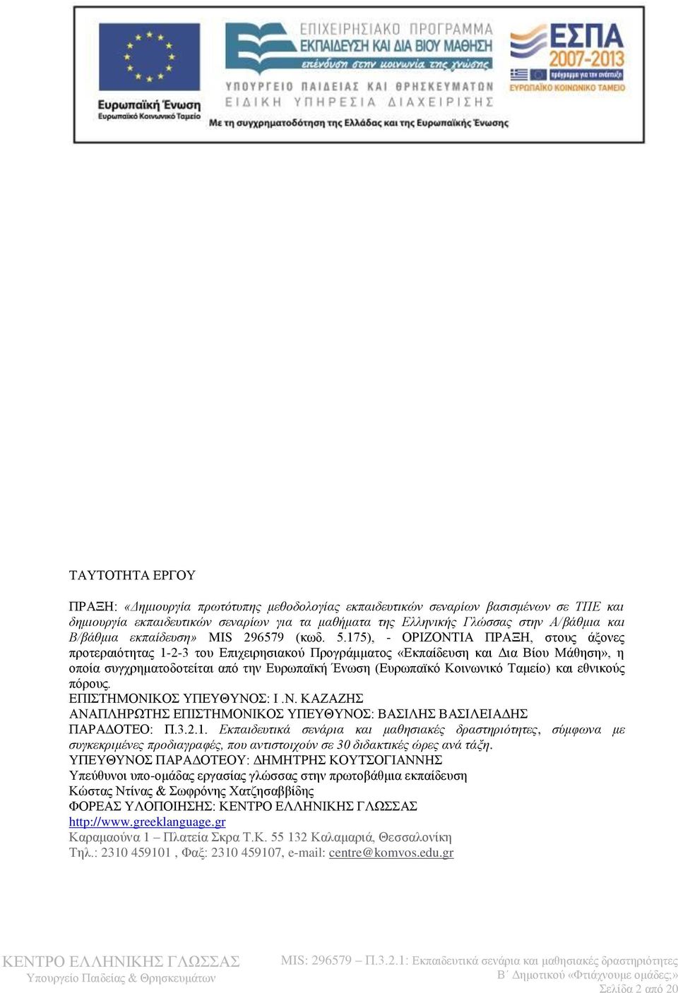 175), - ΟΡΙΖΟΝΤΙΑ ΠΡΑΞΗ, στους άξονες προτεραιότητας 1-2-3 του Επιχειρησιακού Προγράμματος «Εκπαίδευση και Δια Βίου Μάθηση», η οποία συγχρηματοδοτείται από την Ευρωπαϊκή Ένωση (Ευρωπαϊκό Κοινωνικό