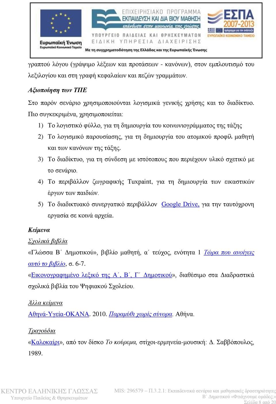 Πιο συγκεκριμένα, χρησιμοποιείται: 1) Το λογιστικό φύλλο, για τη δημιουργία του κοινωνιογράμματος της τάξης 2) Το λογισμικό παρουσίασης, για τη δημιουργία του ατομικού προφίλ μαθητή και των κανόνων