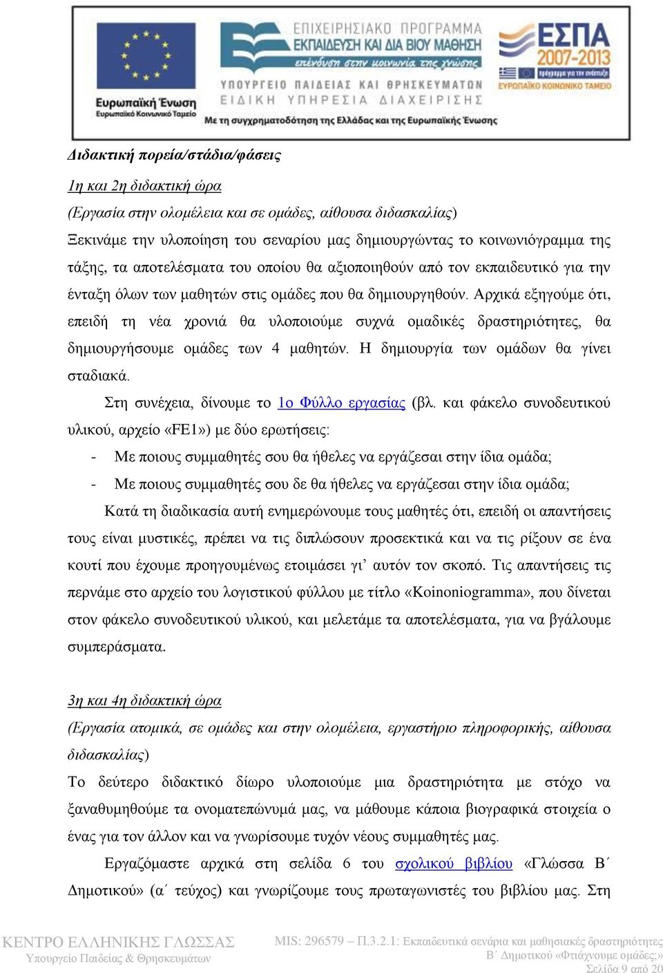 Αρχικά εξηγούμε ότι, επειδή τη νέα χρονιά θα υλοποιούμε συχνά ομαδικές δραστηριότητες, θα δημιουργήσουμε ομάδες των 4 μαθητών. Η δημιουργία των ομάδων θα γίνει σταδιακά.