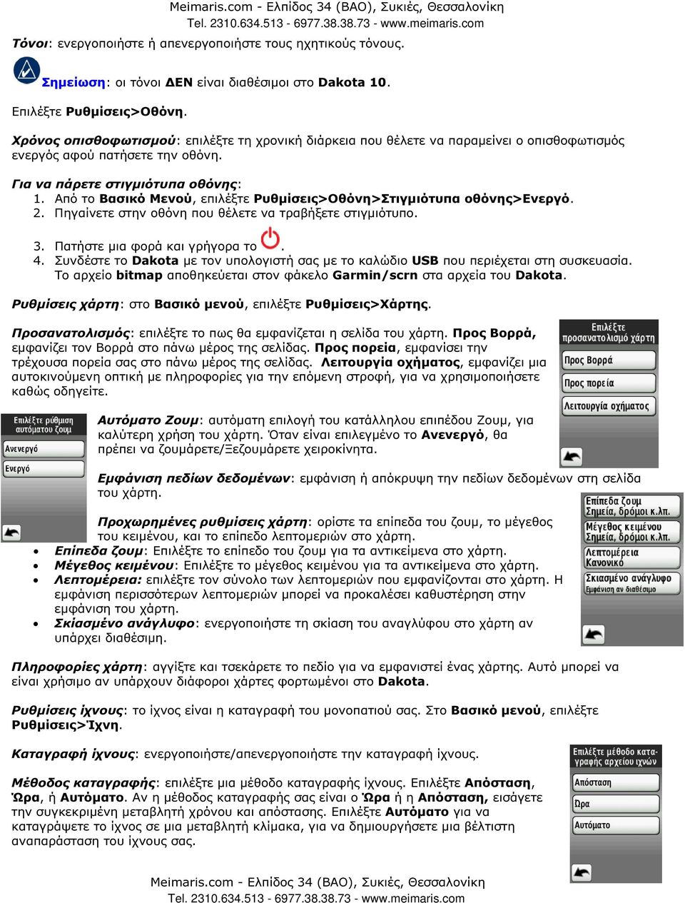 Από το Βασικό Μενού, επιλέξτε Ρυθµίσεις>Οθόνη>Στιγµιότυπα οθόνης>ενεργό. 2. Πηγαίνετε στην οθόνη που θέλετε να τραβήξετε στιγµιότυπο. 3. Πατήστε µια φορά και γρήγορα το. 4.