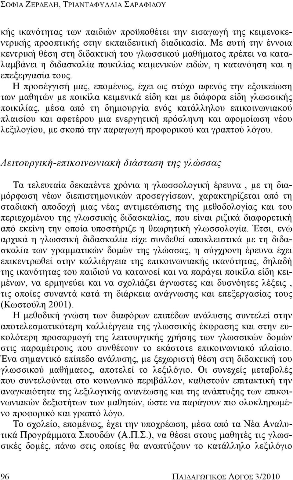 Η προσέγγισή μας, επομένως, έχει ως στόχο αφενός την εξοικείωση των μαθητών με ποικίλα κειμενικά είδη και με διάφορα είδη γλωσσικής ποικιλίας, μέσα από τη δημιουργία ενός κατάλληλου επικοινωνιακού