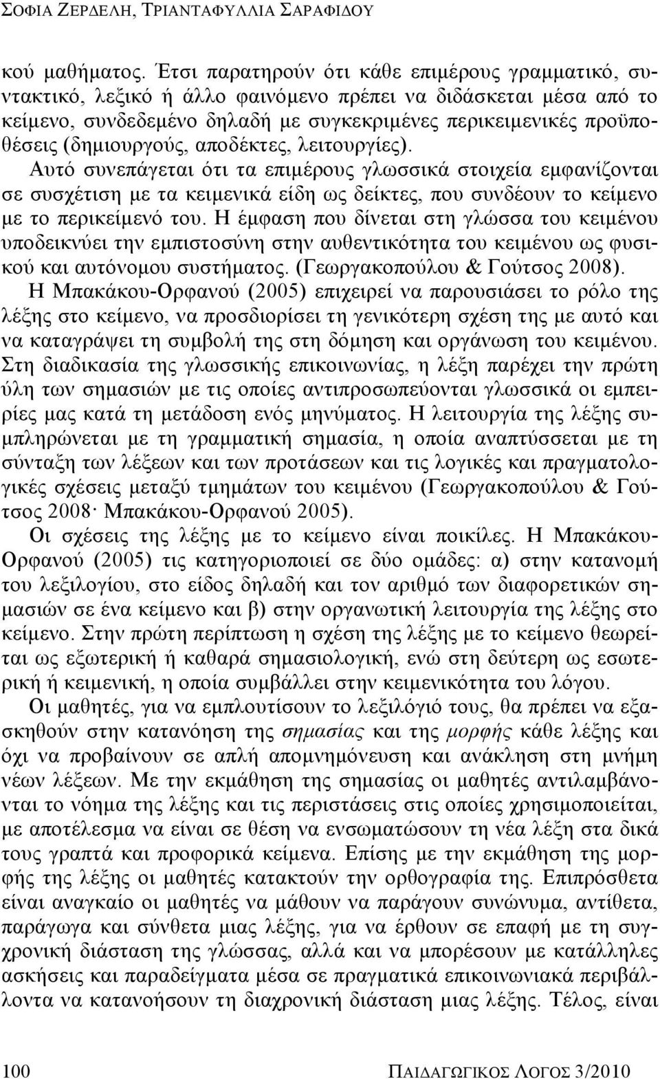 (δημιουργούς, αποδέκτες, λειτουργίες). Αυτό συνεπάγεται ότι τα επιμέρους γλωσσικά στοιχεία εμφανίζονται σε συσχέτιση με τα κειμενικά είδη ως δείκτες, που συνδέουν το κείμενο με το περικείμενό του.