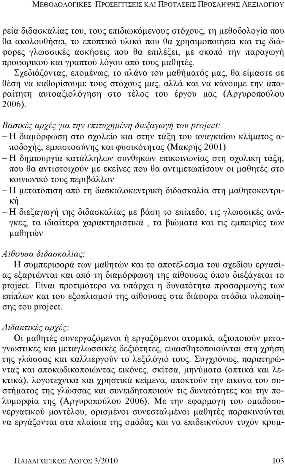 Σχεδιάζοντας, επομένως, το πλάνο του μαθήματός μας, θα είμαστε σε θέση να καθορίσουμε τους στόχους μας, αλλά και να κάνουμε την απαραίτητη αυτοαξιολόγηση στο τέλος του έργου μας (Αργυροπούλου 2006).
