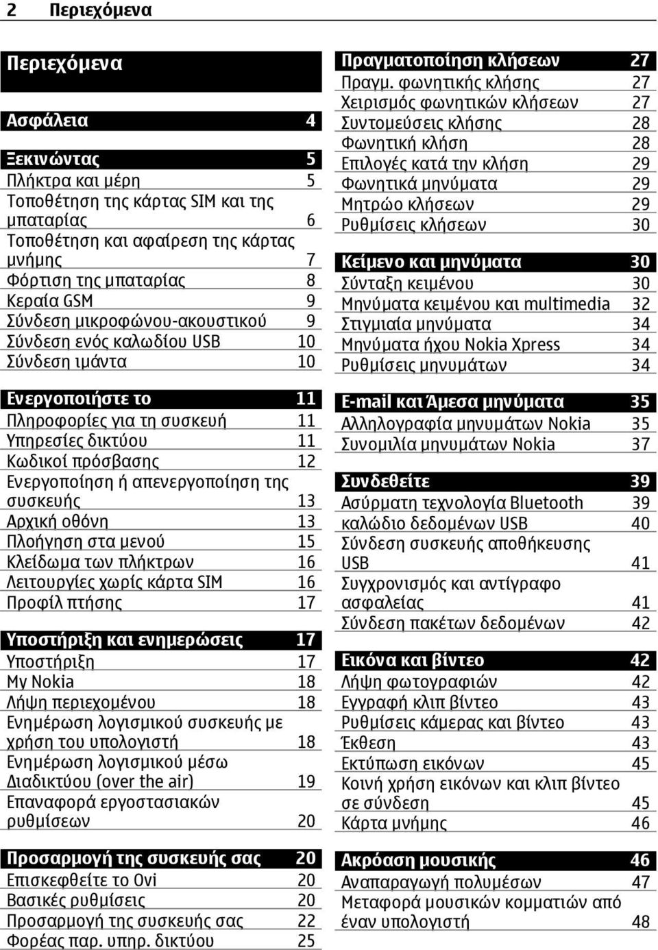 απενεργοποίηση της συσκευής 13 Αρχική οθόνη 13 Πλοήγηση στα µενού 15 Κλείδωµα των πλήκτρων 16 Λειτουργίες χωρίς κάρτα SIM 16 Προφίλ πτήσης 17 Υποστήριξη και ενηµερώσεις 17 Υποστήριξη 17 My Nokia 18