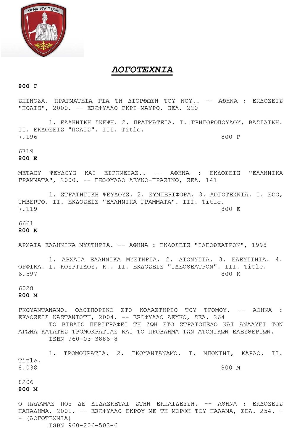 3. ΛΟΓΟΤΕΧΝΙΑ. I. ECO, UMBERTO. II. ΕΚΔΟΣΕΙΣ "ΕΛΛΗΝΙΚΑ ΓΡΑΜΜΑΤΑ". III. 7.119 800 Ε 6661 800 Κ ΑΡΧΑΙΑ ΕΛΛΗΝΙΚΑ ΜΥΣΤΗΡΙΑ. -- ΑΘΗΝΑ : ΕΚΔΟΣΕΙΣ "ΙΔΕΟΘΕΑΤΡΟΝ", 1998 1. ΑΡΧΑΙΑ ΕΛΛΗΝΙΚΑ ΜΥΣΤΗΡΙΑ. 2.