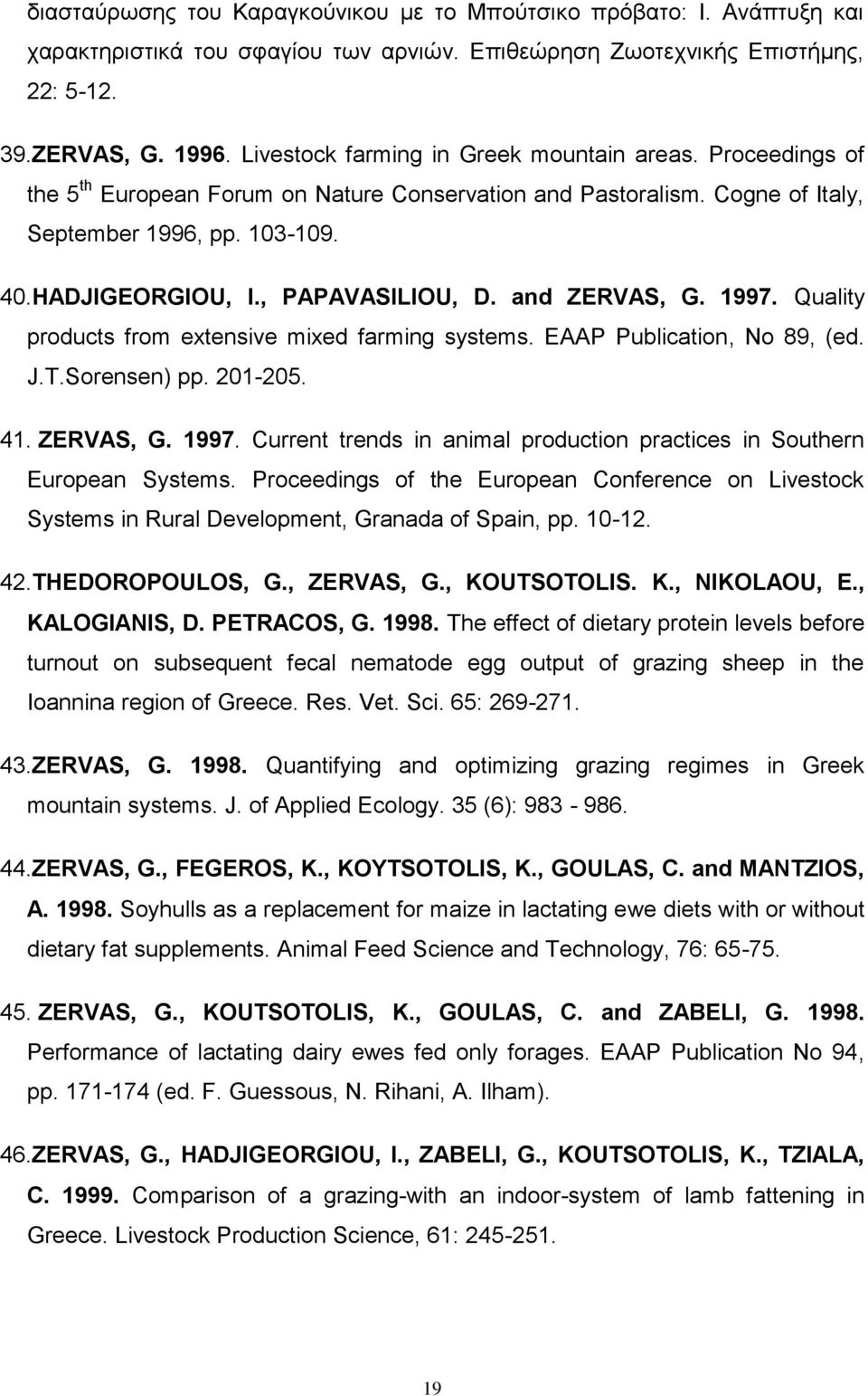 , PAPAVASILIOU, D. and ZERVAS, G. 1997. Quality products from extensive mixed farming systems. EAAP Publication, No 89, (ed. J.T.Sorensen) pp. 201-205. 41. ZERVAS, G. 1997. Current trends in animal production practices in Southern European Systems.