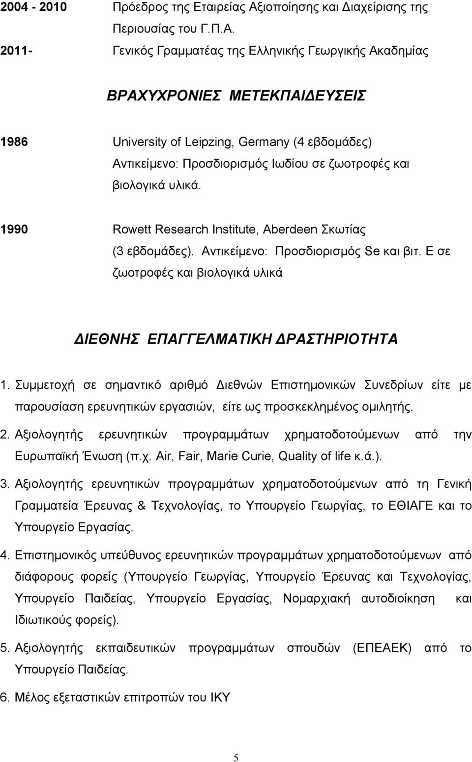 2011- Γενικός Γραμματέας της Ελληνικής Γεωργικής Ακαδημίας ΒΡΑΧΥΧΡΟΝΙΕΣ ΜΕΤΕΚΠΑΙΔΕΥΣΕΙΣ 1986 University of Leipzing, Germany (4 εβδομάδες) Αντικείμενο: Προσδιορισμός Ιωδίου σε ζωοτροφές και βιολογικά