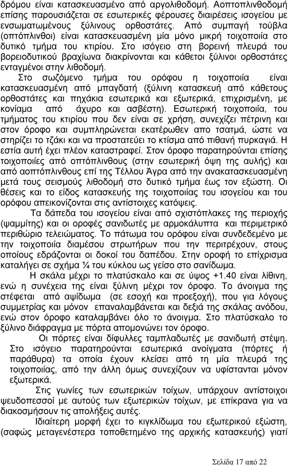 Στο ισόγειο στη βορεινή πλευρά του βορειοδυτικού βραχίωνα διακρίνονται και κάθετοι ξύλινοι ορθοστάτες ενταγμένοι στην λιθοδομή.