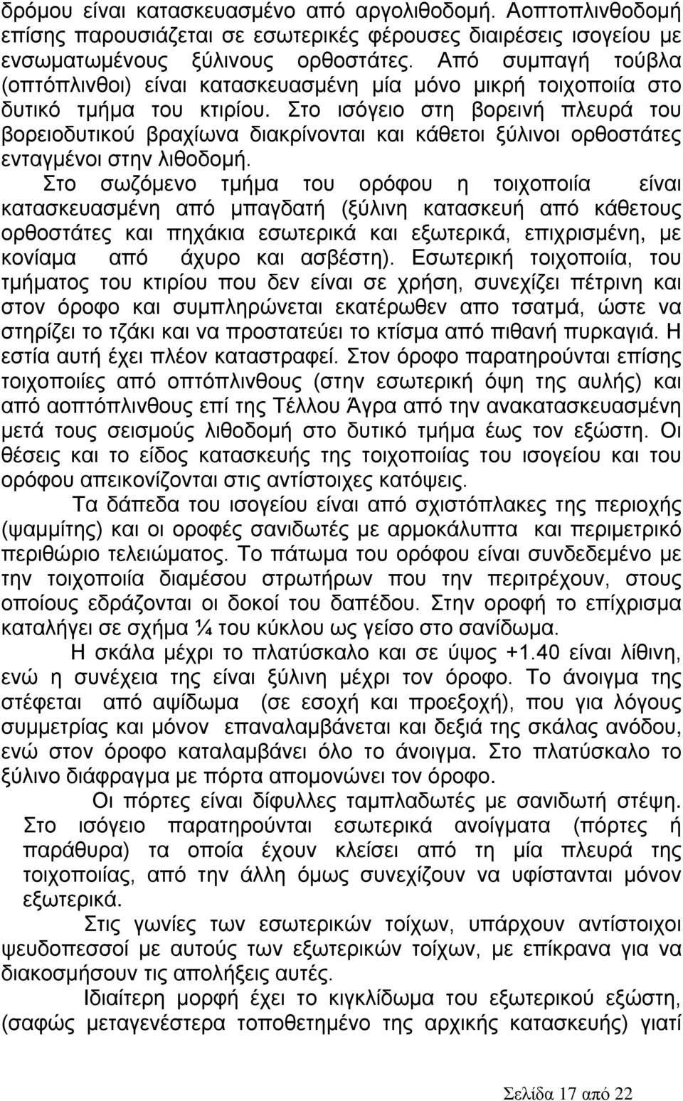 Στο ισόγειο στη βορεινή πλευρά του βορειοδυτικού βραχίωνα διακρίνονται και κάθετοι ξύλινοι ορθοστάτες ενταγμένοι στην λιθοδομή.