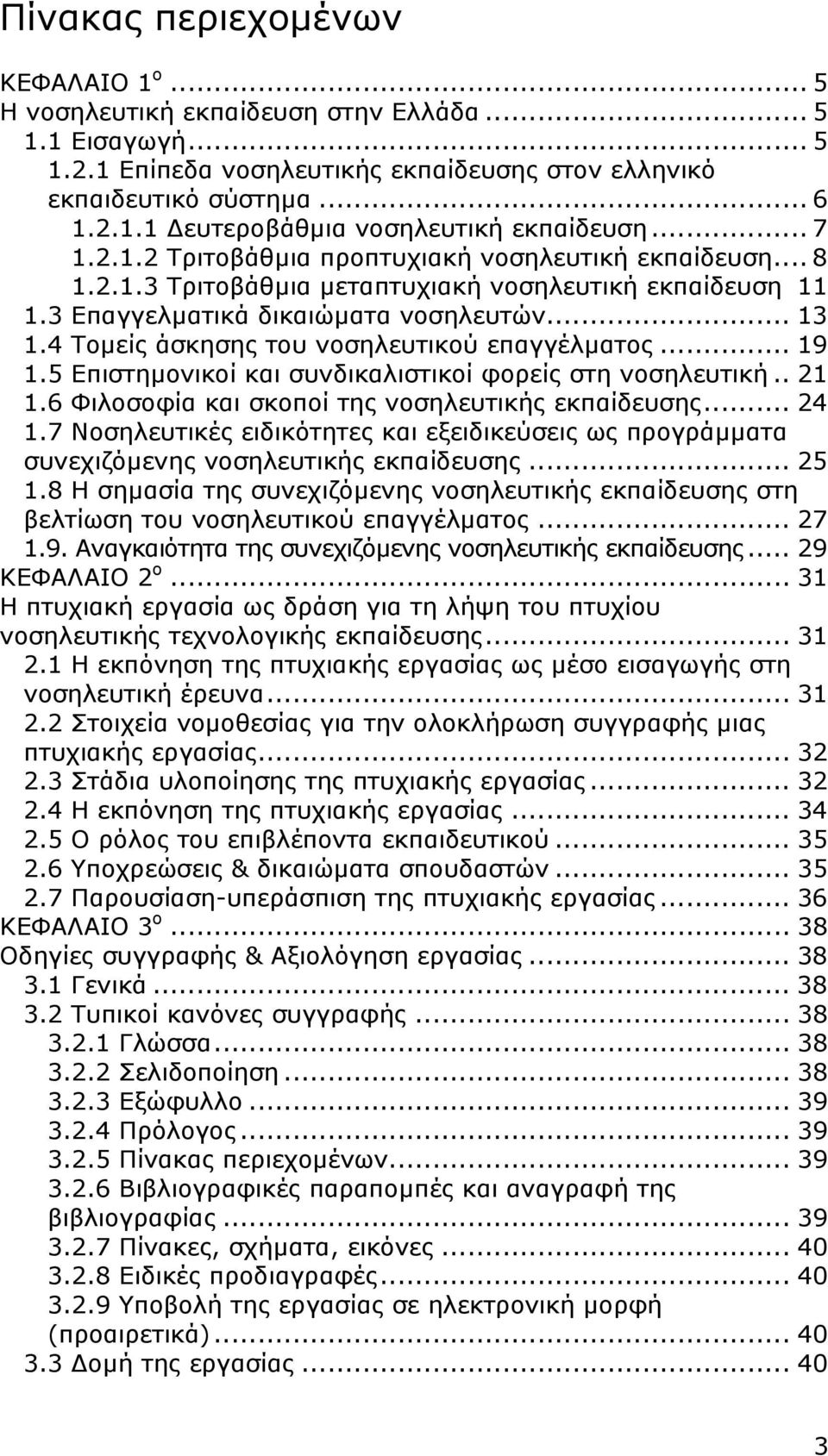 4 Τοµείς άσκησης του νοσηλευτικού επαγγέλµατος... 19 1.5 Επιστηµονικοί και συνδικαλιστικοί φορείς στη νοσηλευτική.. 21 1.6 Φιλοσοφία και σκοποί της νοσηλευτικής εκπαίδευσης... 24 1.