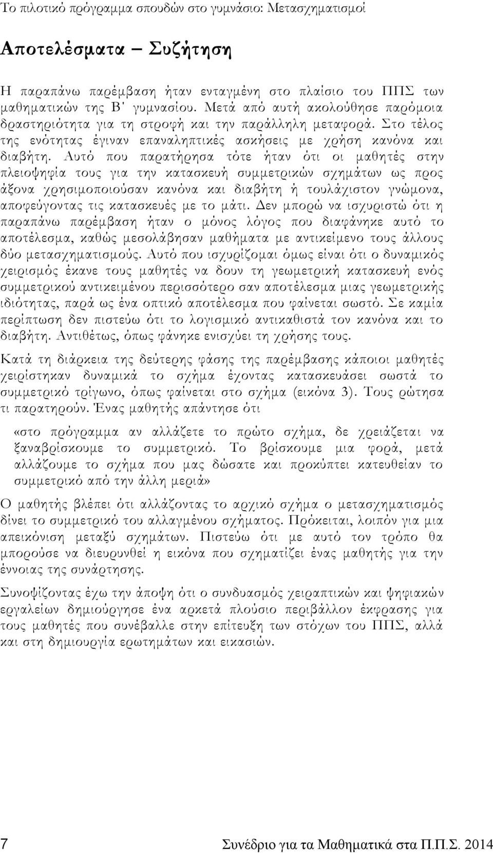 Αυτό που παρατήρησα τότε ήταν ότι οι μαθητές στην πλειοψηφία τους για την κατασκευή συμμετρικών σχημάτων ως προς άξονα χρησιμοποιούσαν κανόνα και διαβήτη ή τουλάχιστον γνώμονα, αποφεύγοντας τις