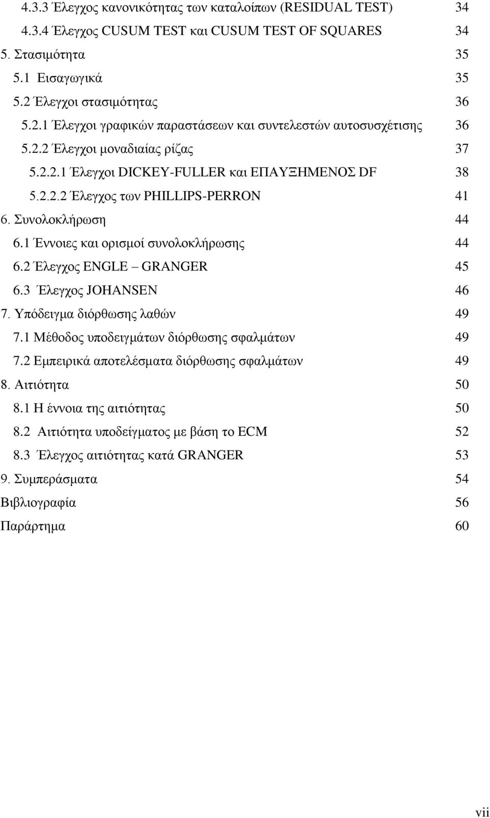 Συνολοκλήρωση 44 6.1 Έννοιες και ορισμοί συνολοκλήρωσης 44 6.2 Έλεγχος ENGLE GRANGER 45 6.3 Έλεγχος JOHANSEΝ 46 7. Υπόδειγμα διόρθωσης λαθών 49 7.1 Μέθοδος υποδειγμάτων διόρθωσης σφαλμάτων 49 7.