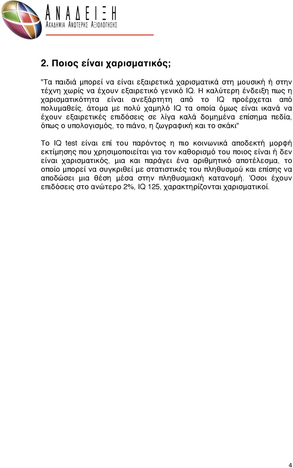 επίσημα πεδία, όπως ο υπολογισμός, το πιάνο, η ζωγραφική και το σκάκι" Το IQ test είναι επί του παρόντος η πιο κοινωνικά αποδεκτή μορφή εκτίμησης που χρησιμοποιείται για τον καθορισμό του ποιος είναι