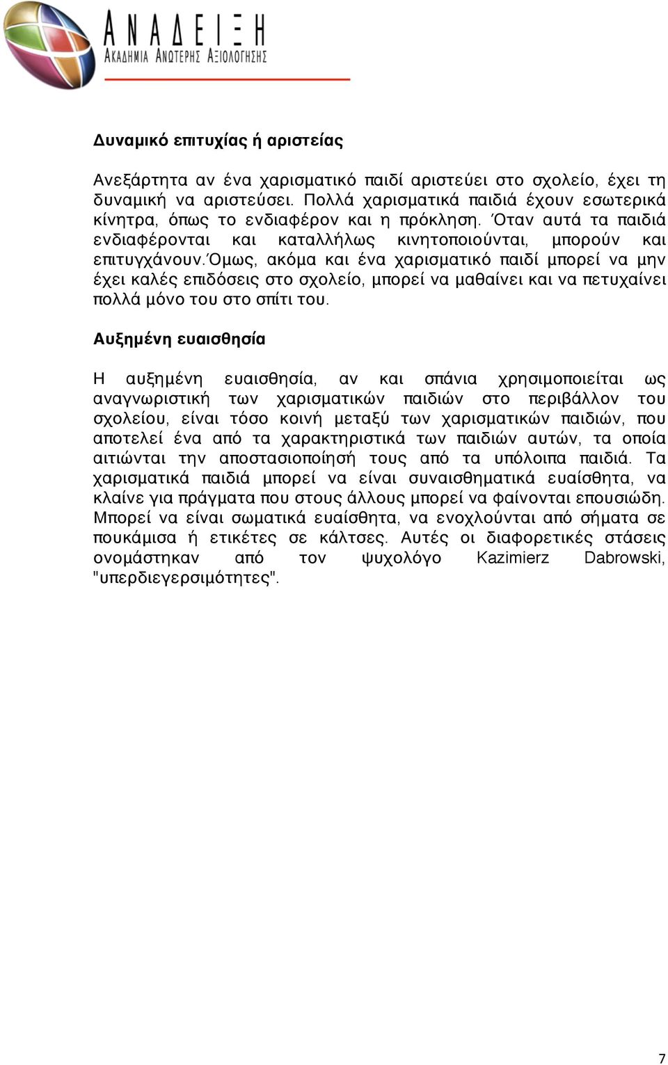 όμως, ακόμα και ένα χαρισματικό παιδί μπορεί να μην έχει καλές επιδόσεις στο σχολείο, μπορεί να μαθαίνει και να πετυχαίνει πολλά μόνο του στο σπίτι του.