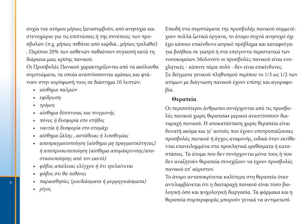 Οι Προσβολές Πανικού χαρακτηρίζονται από τα ακόλουθα συμπτώματα, τα οποία αναπτύσσονται αμέσως και φτάνουν στην κορύφωσή τους σε διάστημα 10 λεπτών: αίσθημα παλμών εφίδρωση τρόμος αίσθημα δύσπνοιας