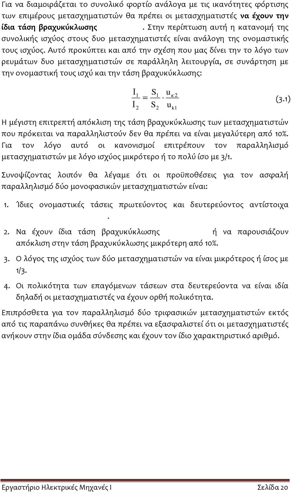 Αυτό προκύπτει και από την σχέση που μας δίνει την το λόγο των ρευμάτων δυο μετασχηματιστών σε παράλληλη λειτουργία, σε συνάρτηση με την ονομαστική τους ισχύ και την τάση βραχυκύκλωσης: 1 2 S S 1 2 u