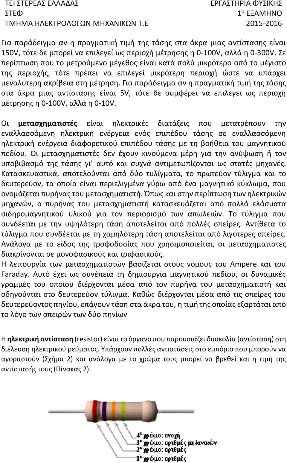 Για παράδειγμα αν η πραγματική τιμή της τάσης στα άκρα μιας αντίστασης είναι 5V, τότε δε συμφέρει να επιλεγεί ως περιοχή μέτρησης η 0-100V, αλλά η 0-10V.
