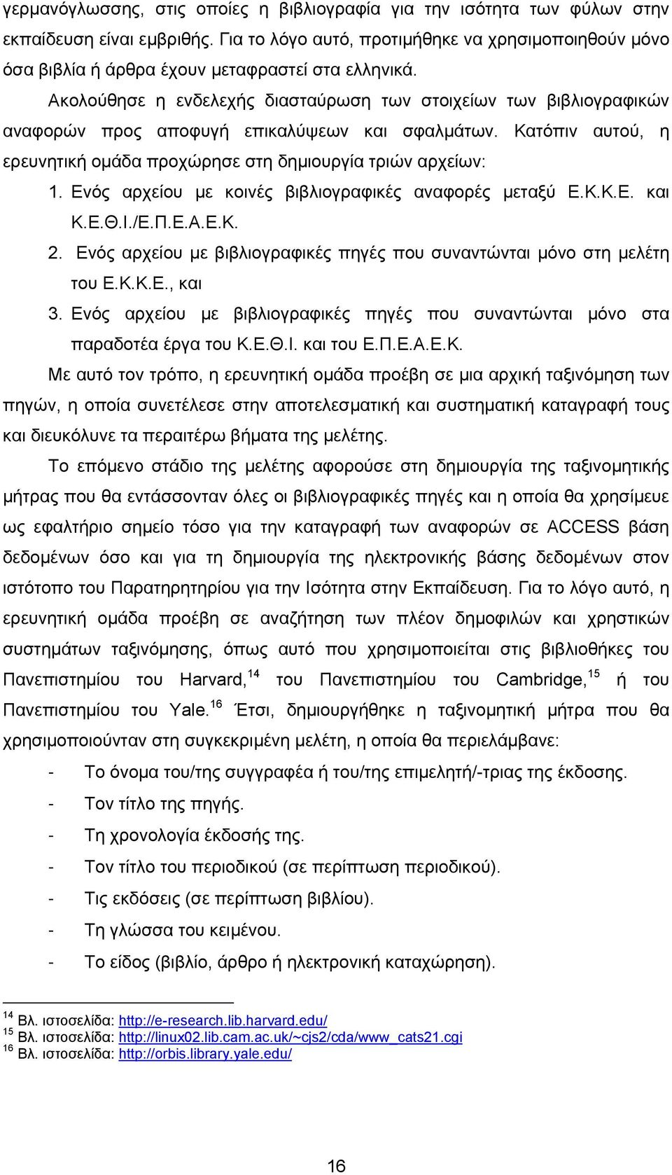 Ακολούθησε η ενδελεχής διασταύρωση των στοιχείων των βιβλιογραφικών αναφορών προς αποφυγή επικαλύψεων και σφαλμάτων. Κατόπιν αυτού, η ερευνητική ομάδα προχώρησε στη δημιουργία τριών αρχείων: 1.