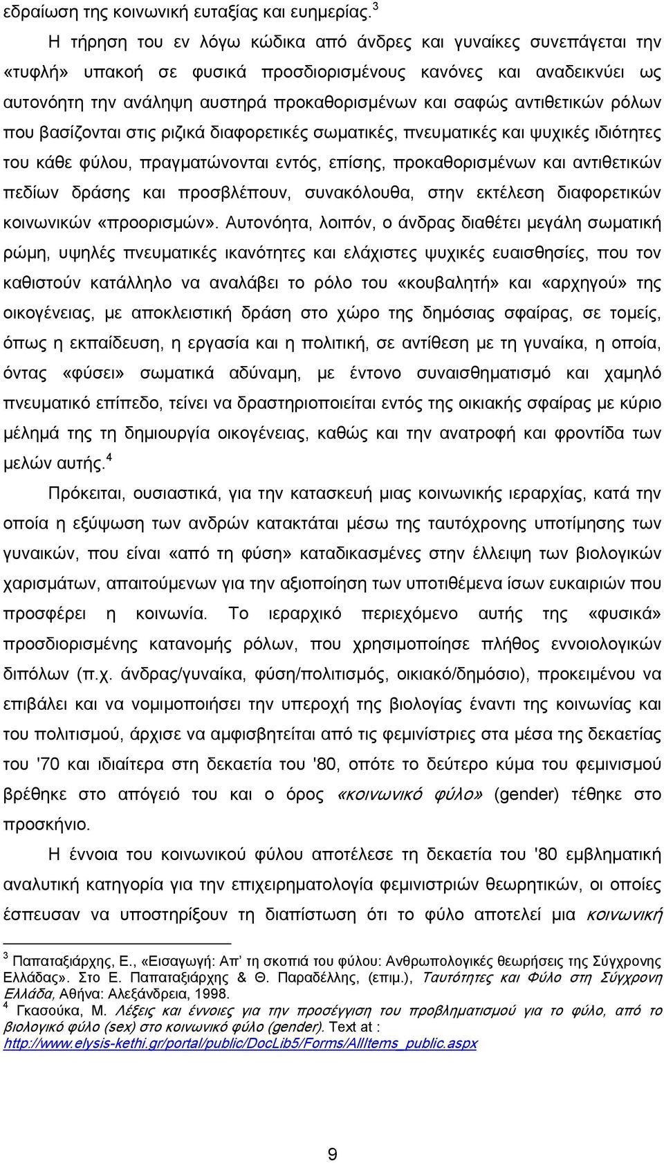 αντιθετικών ρόλων που βασίζονται στις ριζικά διαφορετικές σωματικές, πνευματικές και ψυχικές ιδιότητες του κάθε φύλου, πραγματώνονται εντός, επίσης, προκαθορισμένων και αντιθετικών πεδίων δράσης και