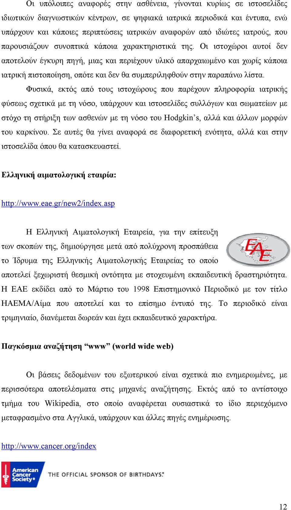 Οι ιστοχώροι αυτοί δεν αποτελούν έγκυρη πηγή, μιας και περιέχουν υλικό απαρχαιωμένο και χωρίς κάποια ιατρική πιστοποίηση, οπότε και δεν θα συμπεριληφθούν στην παραπάνω λίστα.