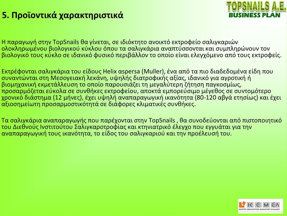 Εκτρέφονται σαλιγκάρια του είδους Helix αspersa (Μuller), ένα από τα πιο διαδεδομένα είδη που συναντώνται στη Μεσογειακή λεκάνη, υψηλής διατροφικής αξίας, ιδανικό για αγροτική ή βιομηχανική