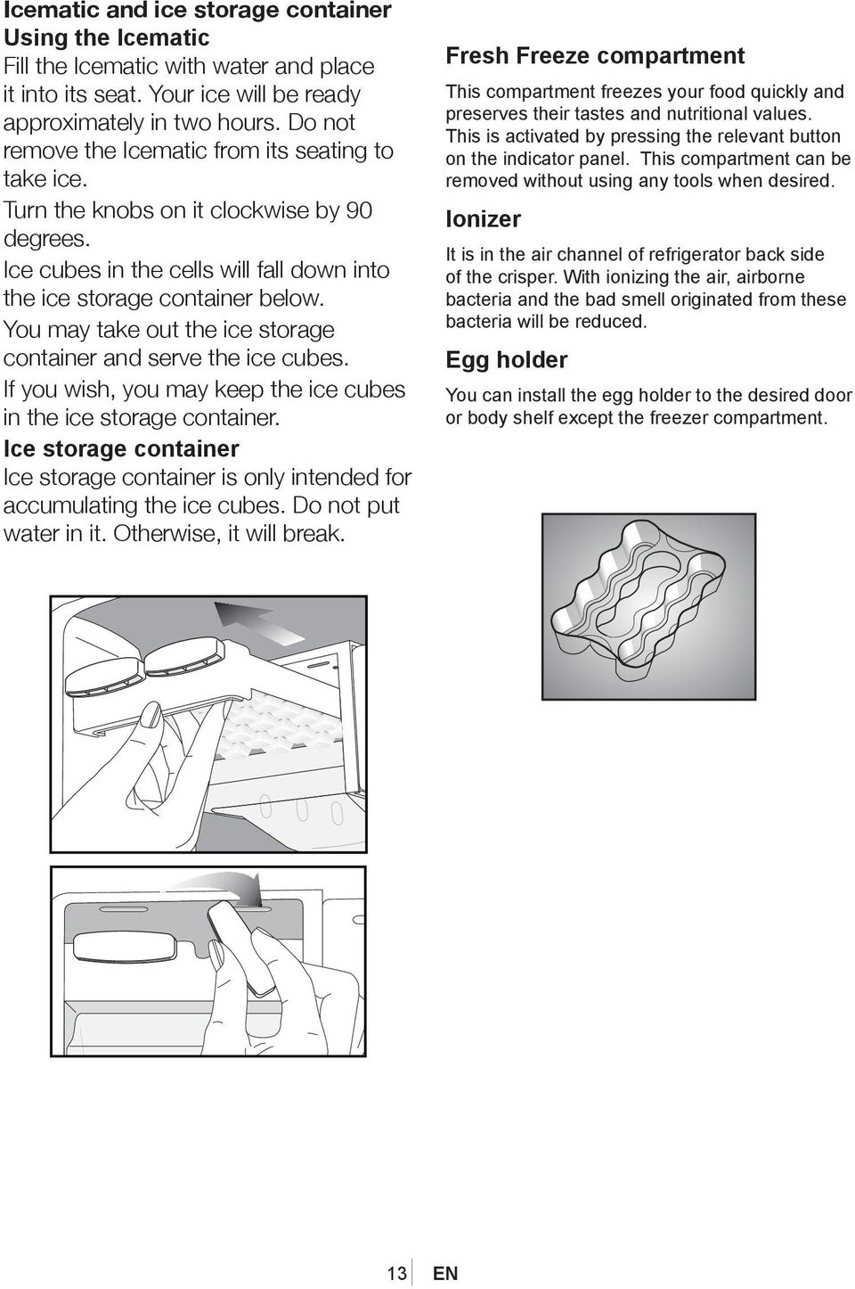 You may take out the ice storage container and serve the ice cubes. If you wish, you may keep the ice cubes in the ice storage container.