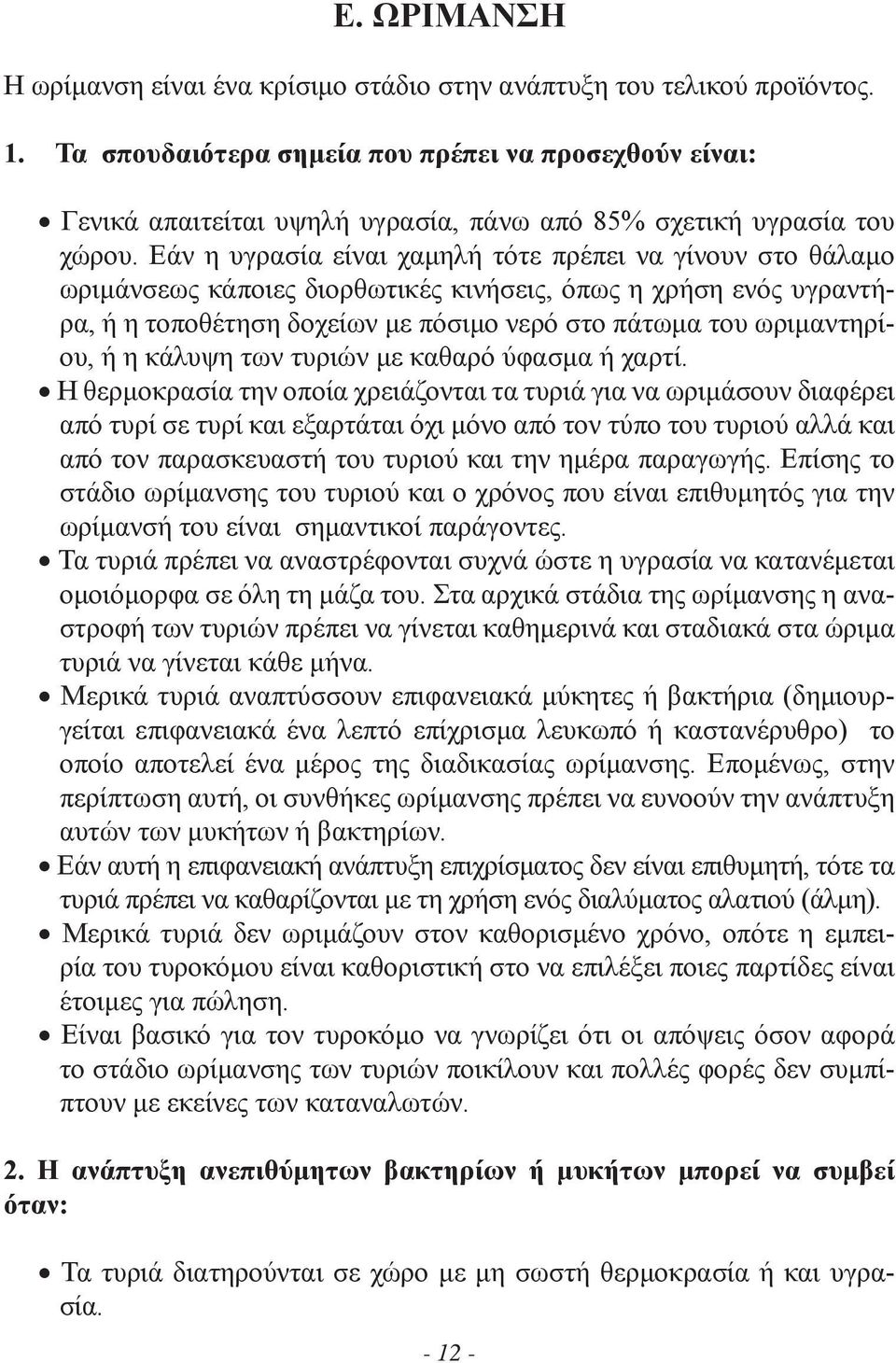 Εάν η υγρασία είναι χαμηλή τότε πρέπει να γίνουν στο θάλαμο ωριμάνσεως κάποιες διορθωτικές κινήσεις, όπως η χρήση ενός υγραντήρα, ή η τοποθέτηση δοχείων με πόσιμο νερό στο πάτωμα του ωριμαντηρίου, ή