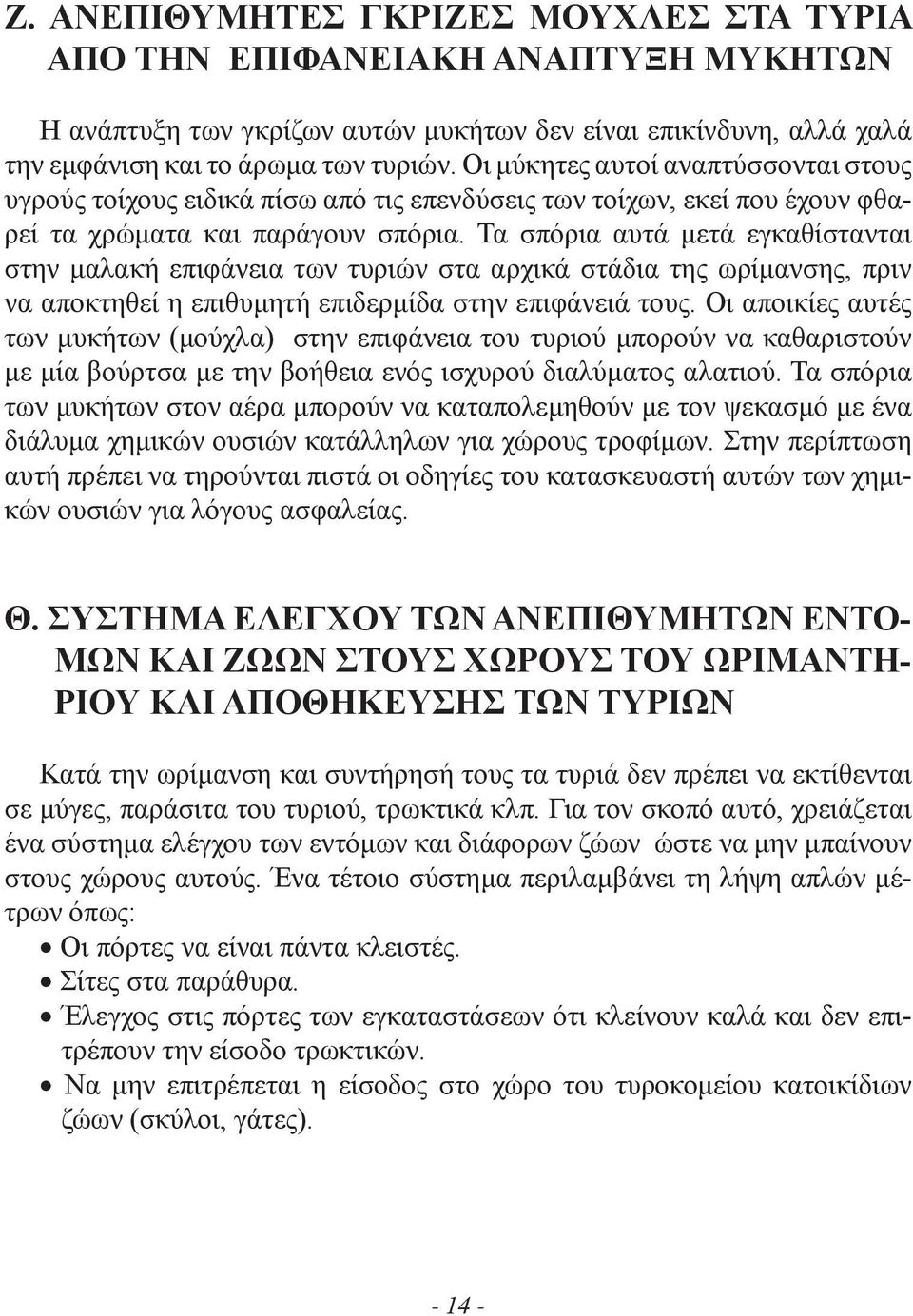 Τα σπόρια αυτά μετά εγκαθίστανται στην μαλακή επιφάνεια των τυριών στα αρχικά στάδια της ωρίμανσης, πριν να αποκτηθεί η επιθυμητή επιδερμίδα στην επιφάνειά τους.