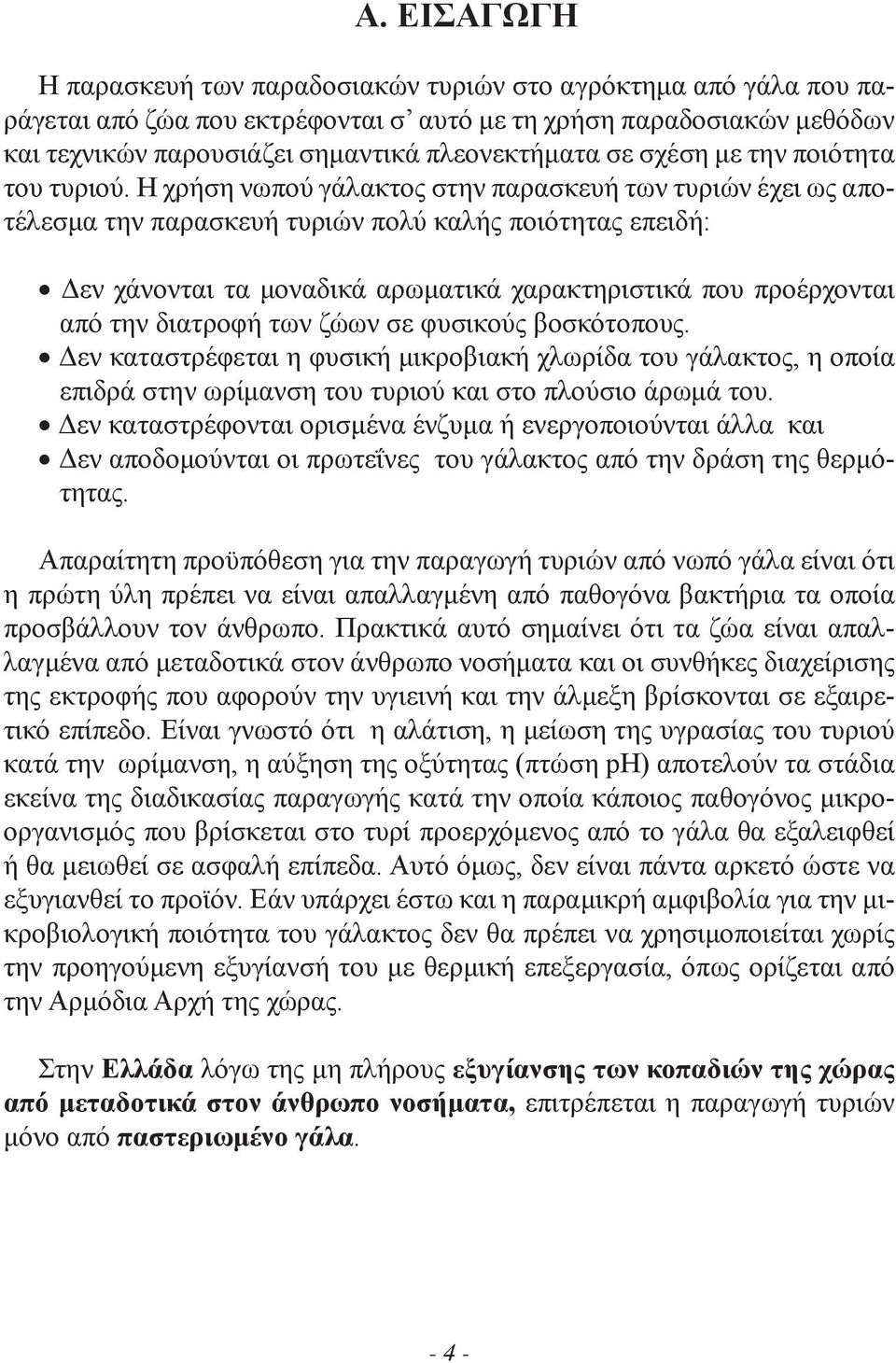 Η χρήση νωπού γάλακτος στην παρασκευή των τυριών έχει ως αποτέλεσμα την παρασκευή τυριών πολύ καλής ποιότητας επειδή: Δεν χάνονται τα μοναδικά αρωματικά χαρακτηριστικά που προέρχονται από την